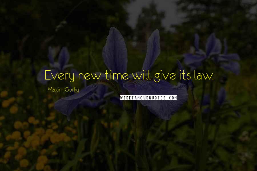 Maxim Gorky Quotes: Every new time will give its law.