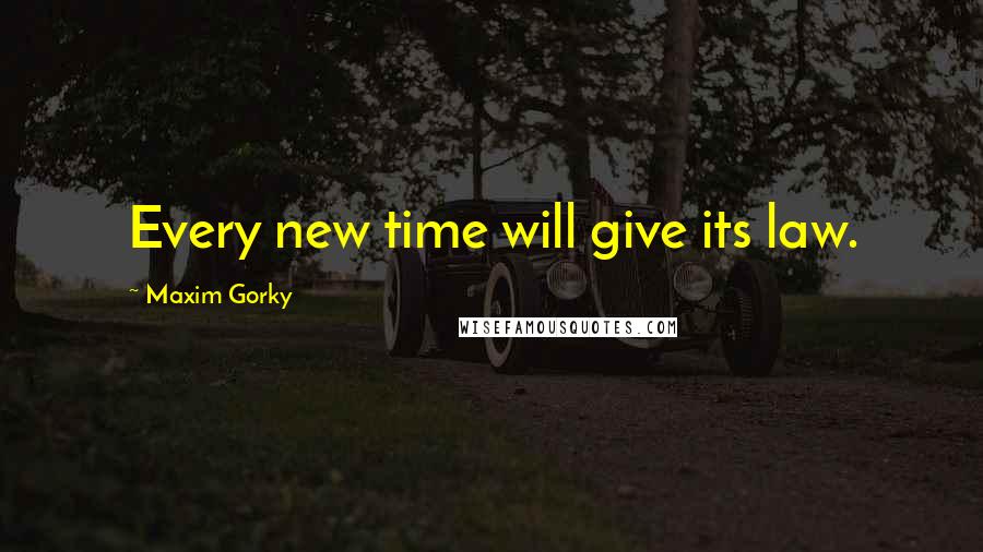 Maxim Gorky Quotes: Every new time will give its law.