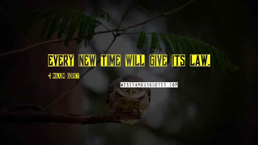 Maxim Gorky Quotes: Every new time will give its law.