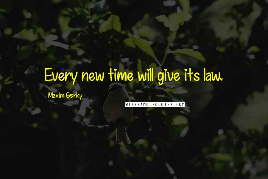 Maxim Gorky Quotes: Every new time will give its law.