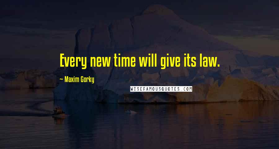 Maxim Gorky Quotes: Every new time will give its law.