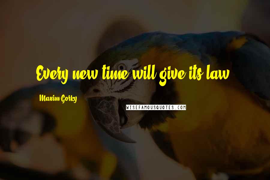 Maxim Gorky Quotes: Every new time will give its law.