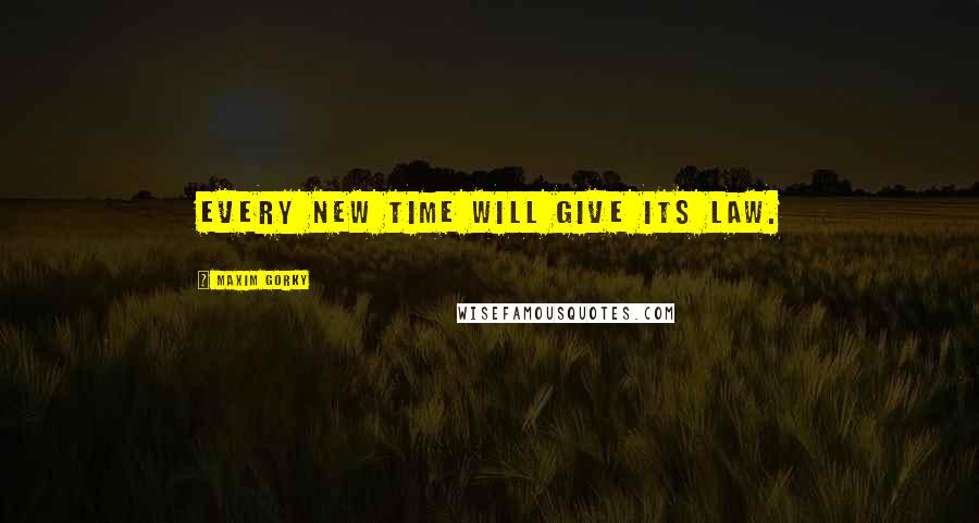 Maxim Gorky Quotes: Every new time will give its law.