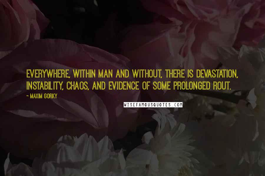 Maxim Gorky Quotes: Everywhere, within man and without, there is devastation, instability, chaos, and evidence of some prolonged rout.