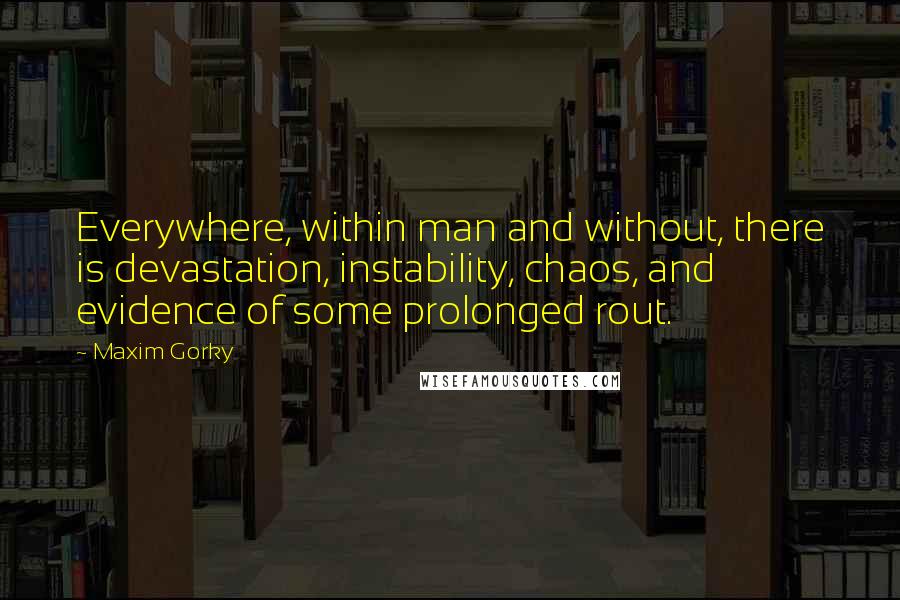 Maxim Gorky Quotes: Everywhere, within man and without, there is devastation, instability, chaos, and evidence of some prolonged rout.