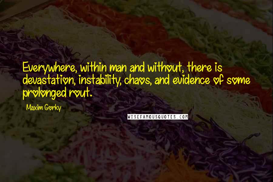 Maxim Gorky Quotes: Everywhere, within man and without, there is devastation, instability, chaos, and evidence of some prolonged rout.