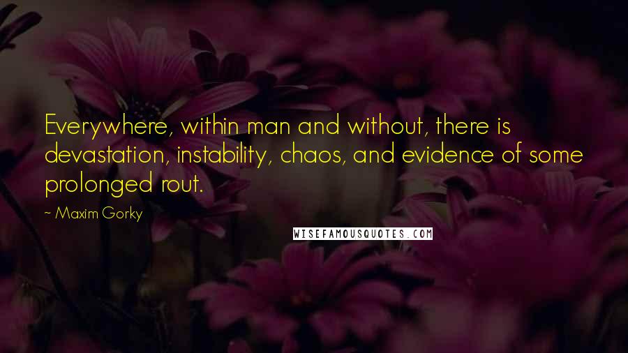 Maxim Gorky Quotes: Everywhere, within man and without, there is devastation, instability, chaos, and evidence of some prolonged rout.