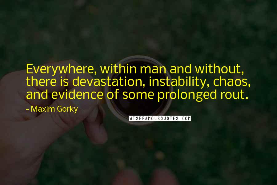 Maxim Gorky Quotes: Everywhere, within man and without, there is devastation, instability, chaos, and evidence of some prolonged rout.