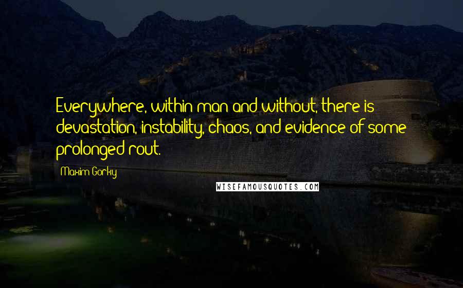 Maxim Gorky Quotes: Everywhere, within man and without, there is devastation, instability, chaos, and evidence of some prolonged rout.