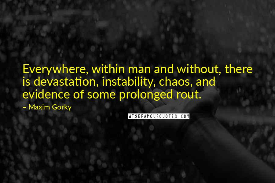 Maxim Gorky Quotes: Everywhere, within man and without, there is devastation, instability, chaos, and evidence of some prolonged rout.