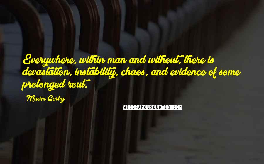 Maxim Gorky Quotes: Everywhere, within man and without, there is devastation, instability, chaos, and evidence of some prolonged rout.