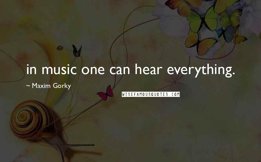 Maxim Gorky Quotes: in music one can hear everything.