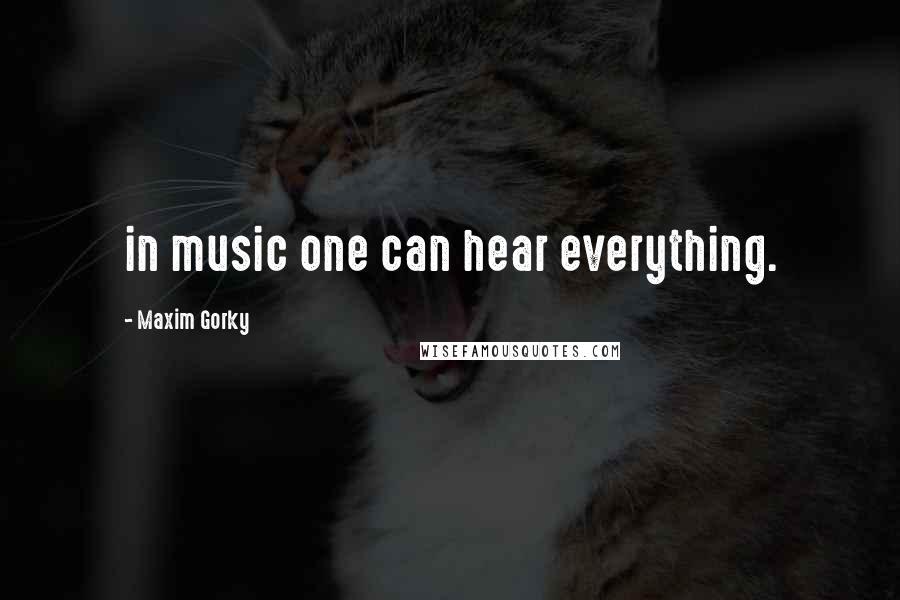 Maxim Gorky Quotes: in music one can hear everything.