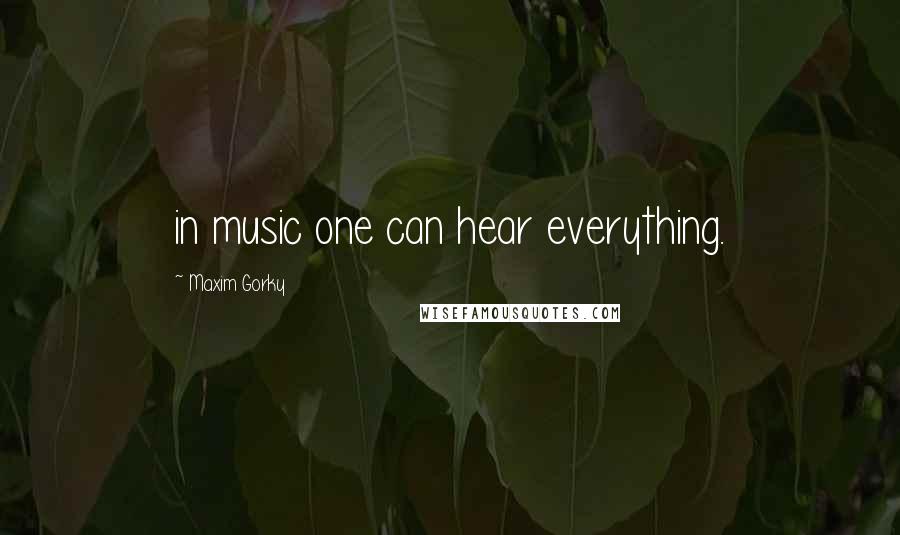 Maxim Gorky Quotes: in music one can hear everything.