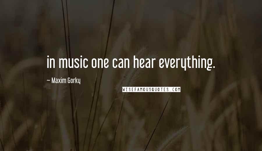 Maxim Gorky Quotes: in music one can hear everything.