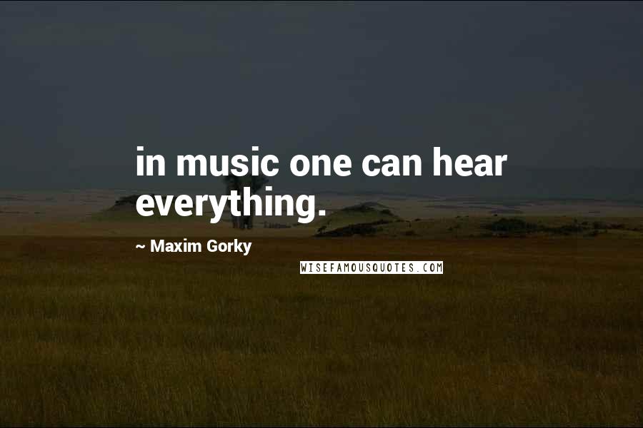 Maxim Gorky Quotes: in music one can hear everything.