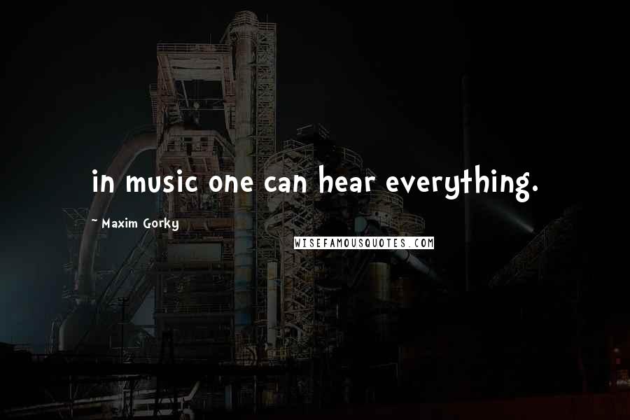 Maxim Gorky Quotes: in music one can hear everything.