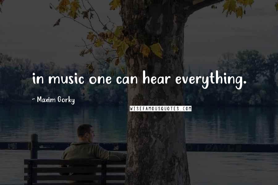 Maxim Gorky Quotes: in music one can hear everything.