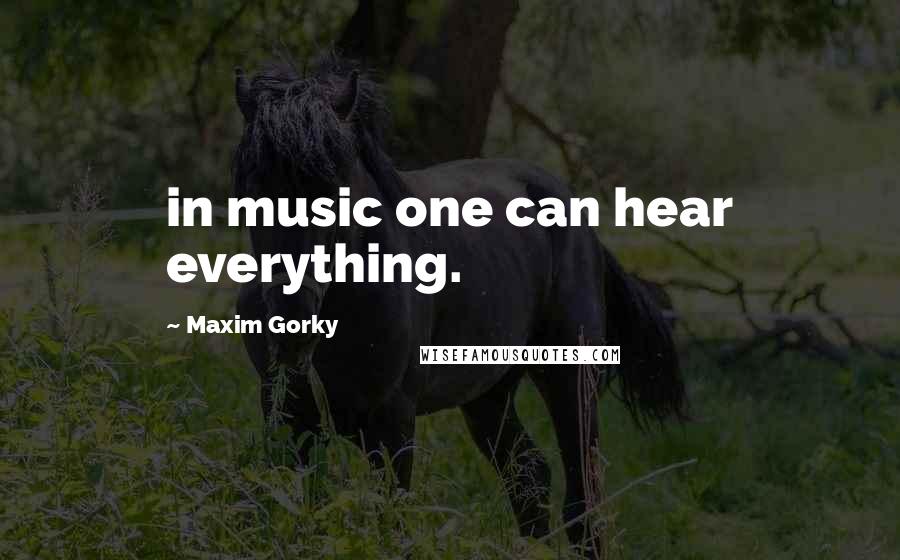 Maxim Gorky Quotes: in music one can hear everything.