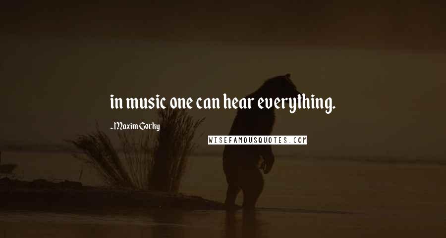 Maxim Gorky Quotes: in music one can hear everything.