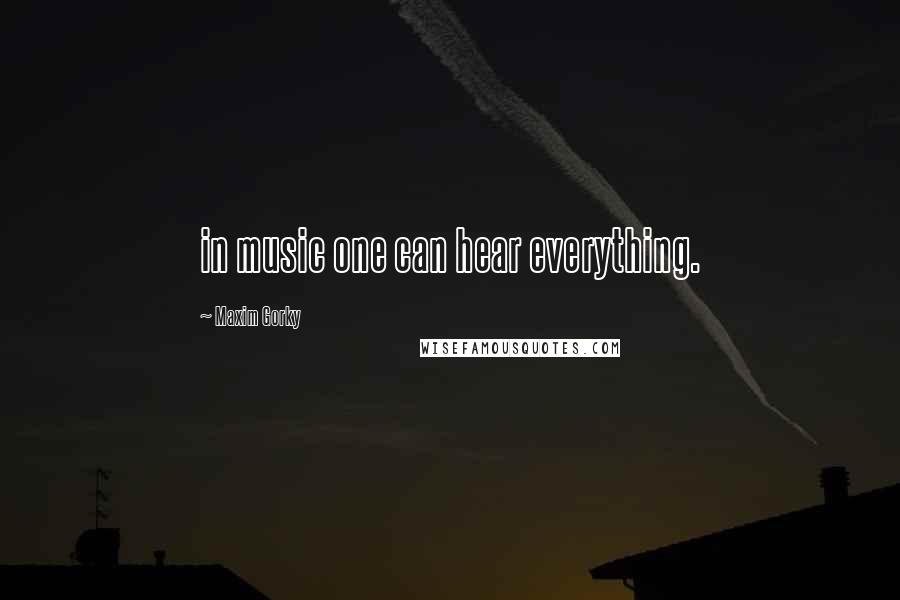 Maxim Gorky Quotes: in music one can hear everything.