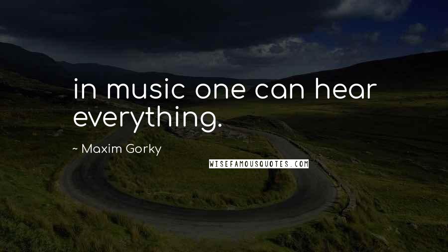 Maxim Gorky Quotes: in music one can hear everything.