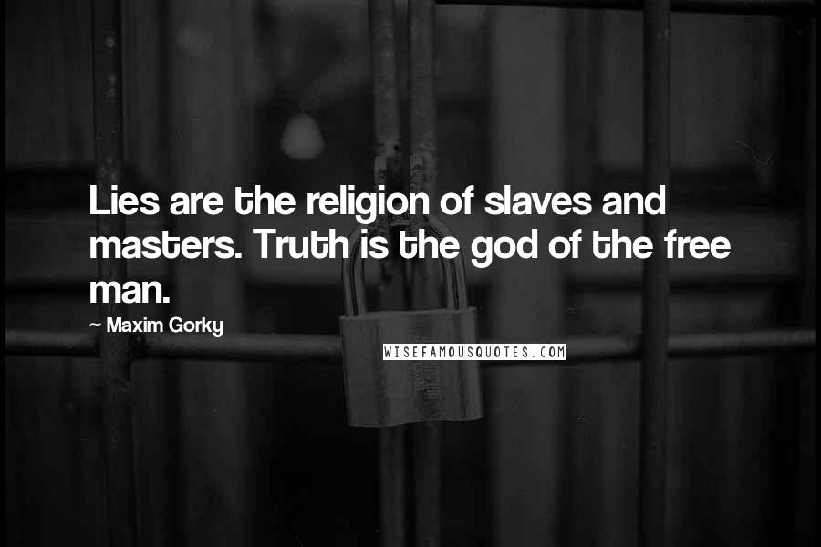 Maxim Gorky Quotes: Lies are the religion of slaves and masters. Truth is the god of the free man.