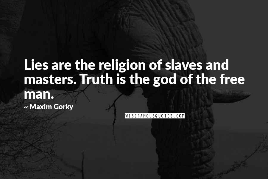 Maxim Gorky Quotes: Lies are the religion of slaves and masters. Truth is the god of the free man.