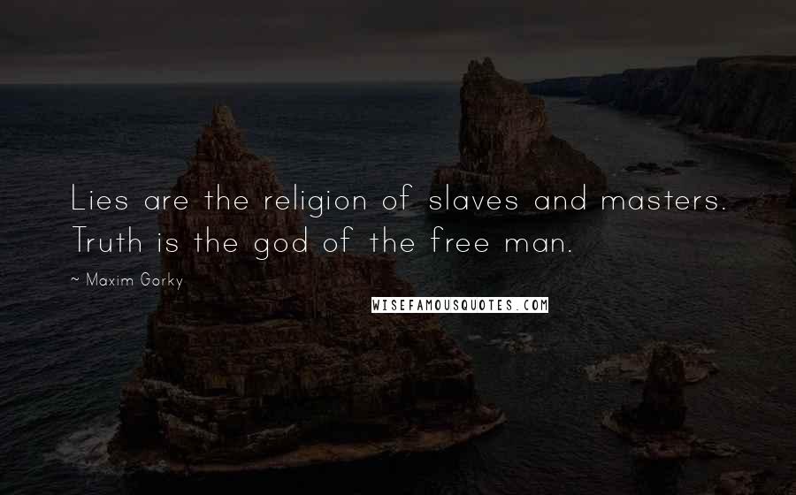 Maxim Gorky Quotes: Lies are the religion of slaves and masters. Truth is the god of the free man.