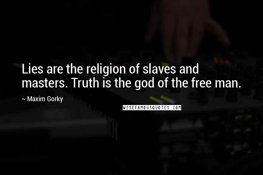 Maxim Gorky Quotes: Lies are the religion of slaves and masters. Truth is the god of the free man.