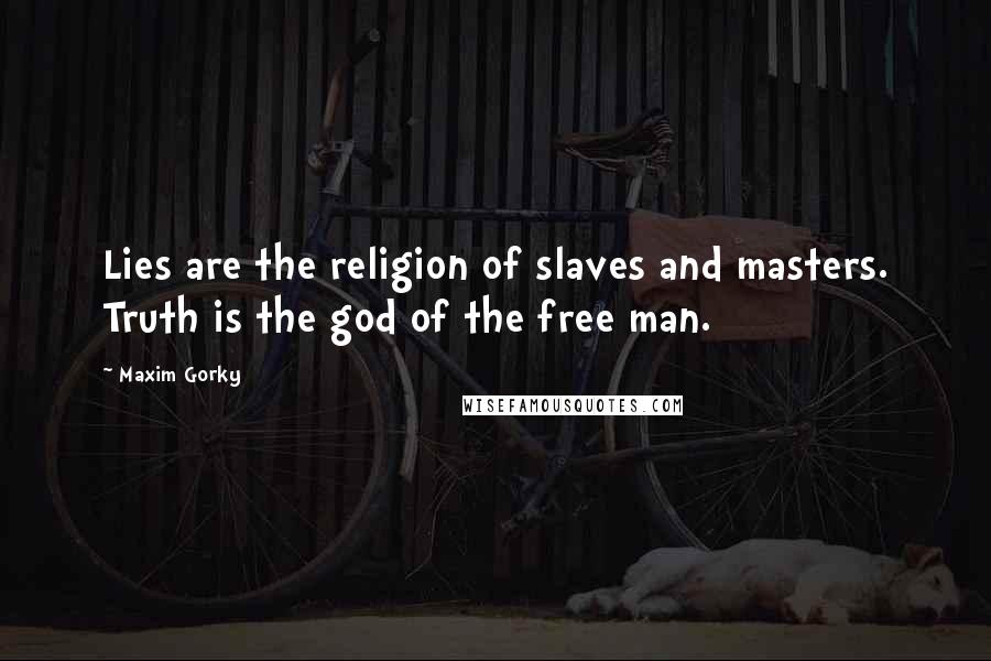 Maxim Gorky Quotes: Lies are the religion of slaves and masters. Truth is the god of the free man.