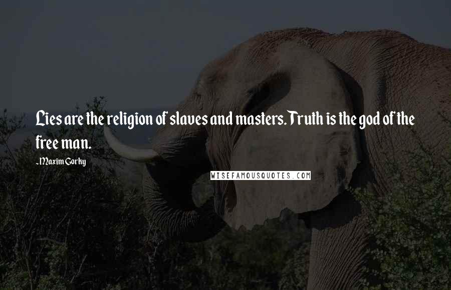 Maxim Gorky Quotes: Lies are the religion of slaves and masters. Truth is the god of the free man.