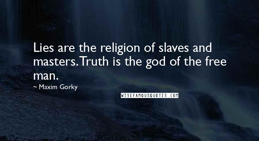 Maxim Gorky Quotes: Lies are the religion of slaves and masters. Truth is the god of the free man.