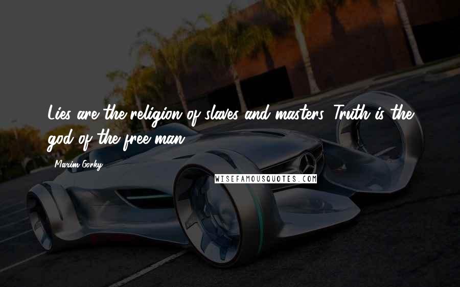 Maxim Gorky Quotes: Lies are the religion of slaves and masters. Truth is the god of the free man.