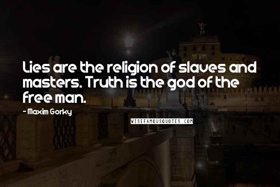 Maxim Gorky Quotes: Lies are the religion of slaves and masters. Truth is the god of the free man.