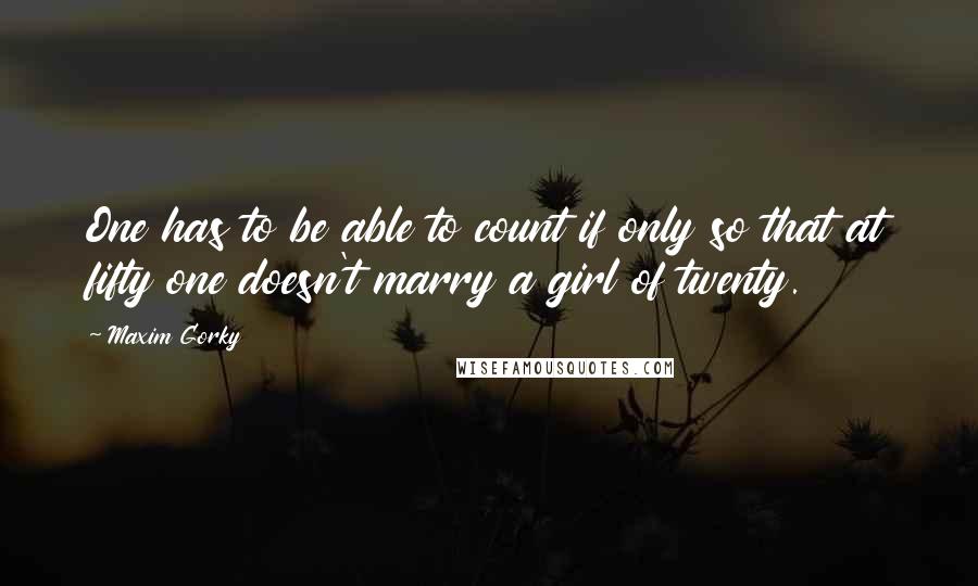 Maxim Gorky Quotes: One has to be able to count if only so that at fifty one doesn't marry a girl of twenty.