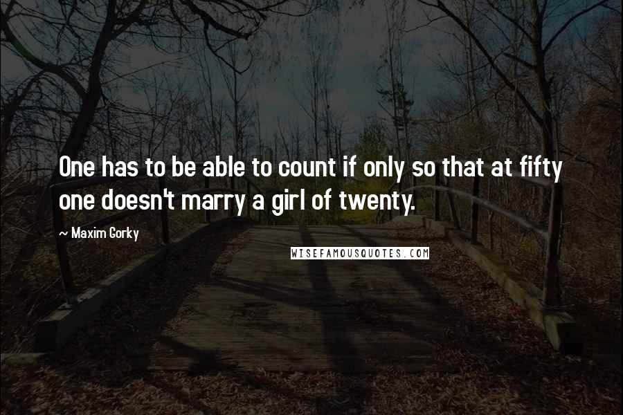 Maxim Gorky Quotes: One has to be able to count if only so that at fifty one doesn't marry a girl of twenty.