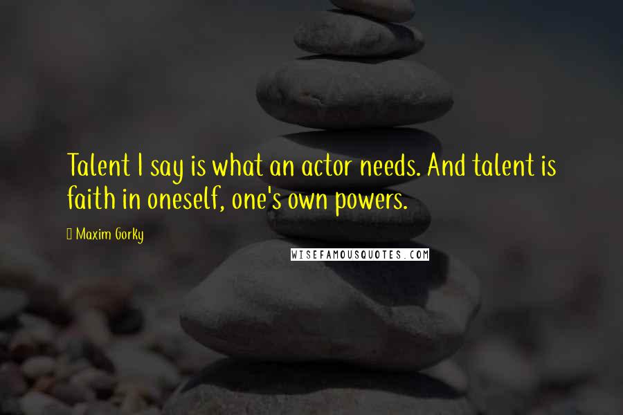 Maxim Gorky Quotes: Talent I say is what an actor needs. And talent is faith in oneself, one's own powers.