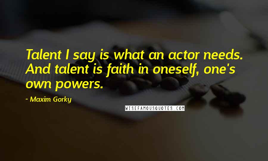 Maxim Gorky Quotes: Talent I say is what an actor needs. And talent is faith in oneself, one's own powers.