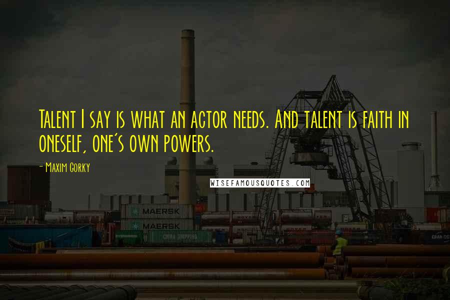 Maxim Gorky Quotes: Talent I say is what an actor needs. And talent is faith in oneself, one's own powers.