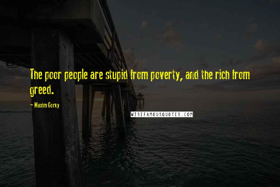 Maxim Gorky Quotes: The poor people are stupid from poverty, and the rich from greed.