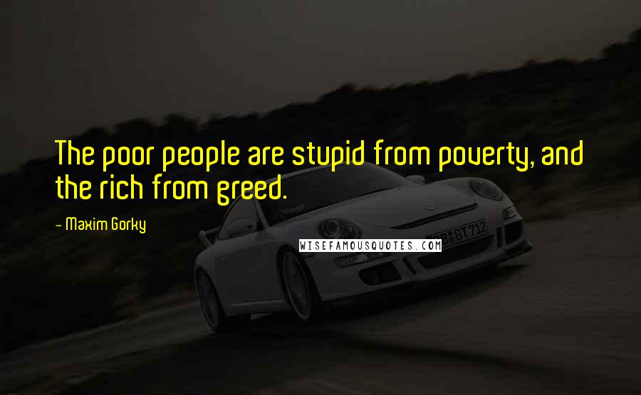 Maxim Gorky Quotes: The poor people are stupid from poverty, and the rich from greed.