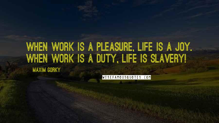 Maxim Gorky Quotes: When work is a pleasure, life is a joy. When work is a duty, life is slavery!