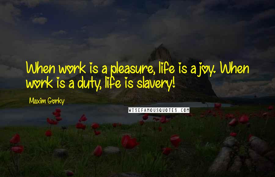 Maxim Gorky Quotes: When work is a pleasure, life is a joy. When work is a duty, life is slavery!