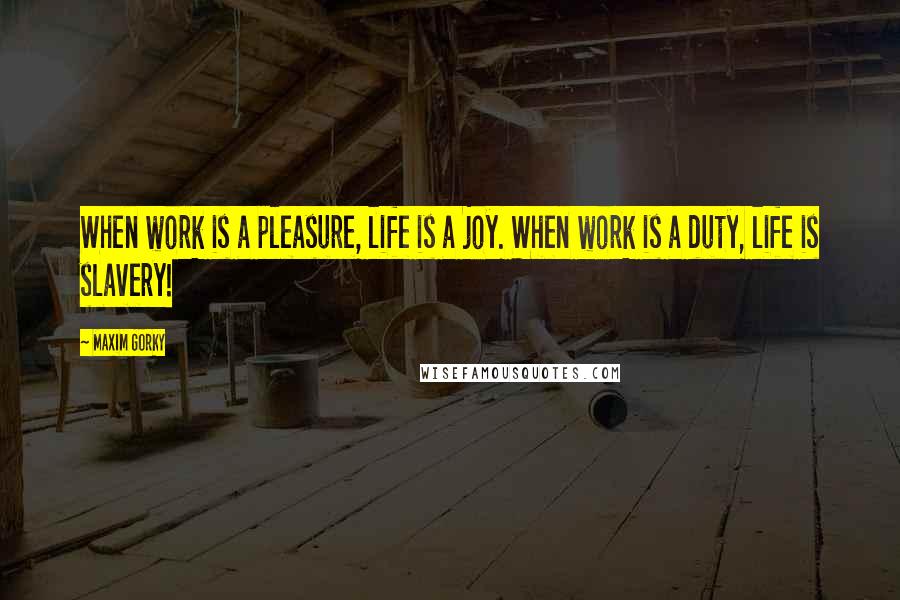 Maxim Gorky Quotes: When work is a pleasure, life is a joy. When work is a duty, life is slavery!