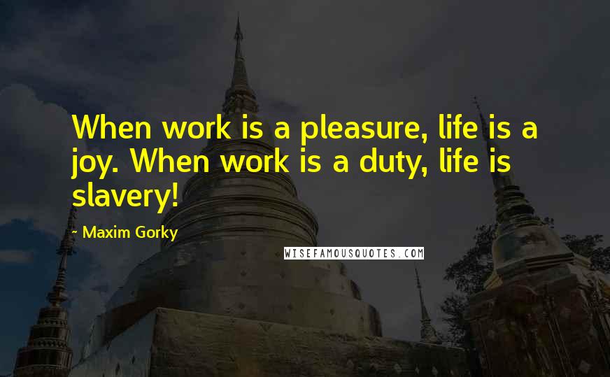 Maxim Gorky Quotes: When work is a pleasure, life is a joy. When work is a duty, life is slavery!