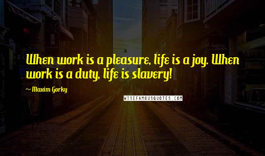 Maxim Gorky Quotes: When work is a pleasure, life is a joy. When work is a duty, life is slavery!