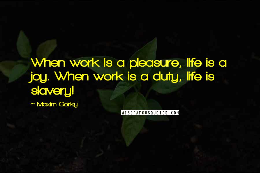 Maxim Gorky Quotes: When work is a pleasure, life is a joy. When work is a duty, life is slavery!