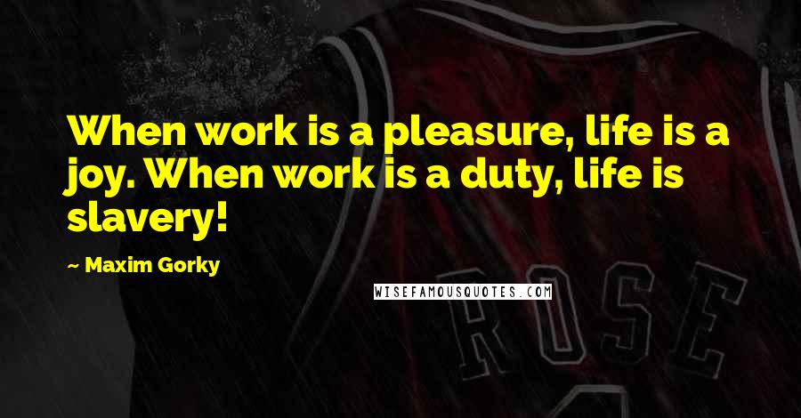 Maxim Gorky Quotes: When work is a pleasure, life is a joy. When work is a duty, life is slavery!