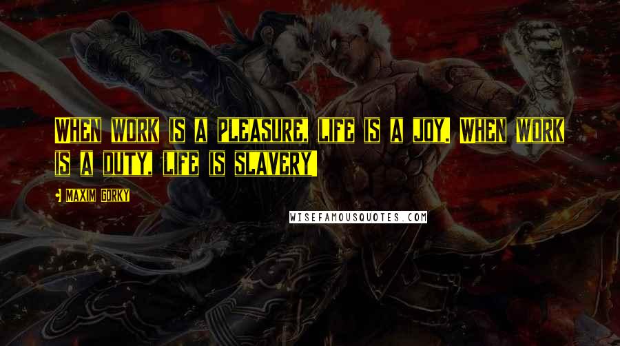 Maxim Gorky Quotes: When work is a pleasure, life is a joy. When work is a duty, life is slavery!